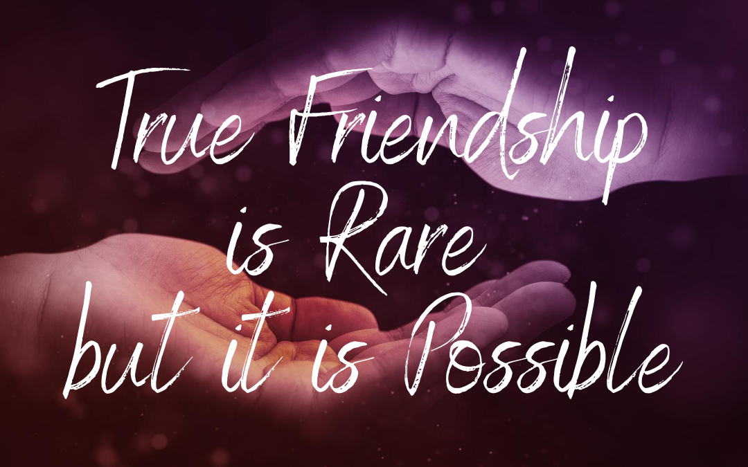 True Friendship is Rare But it is Possible (1 John 3:18)